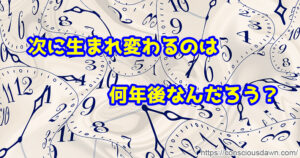 生まれ変わるのは何年後だろう？