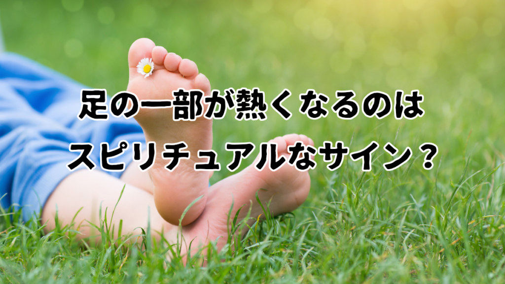 足の一部が熱くなるのはスピリチュアルなサイン？
