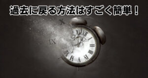 過去に戻る方法は凄く簡単
